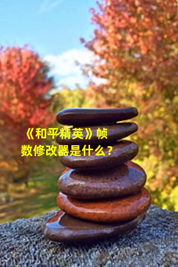 《和平精英》帧数修改器是什么？