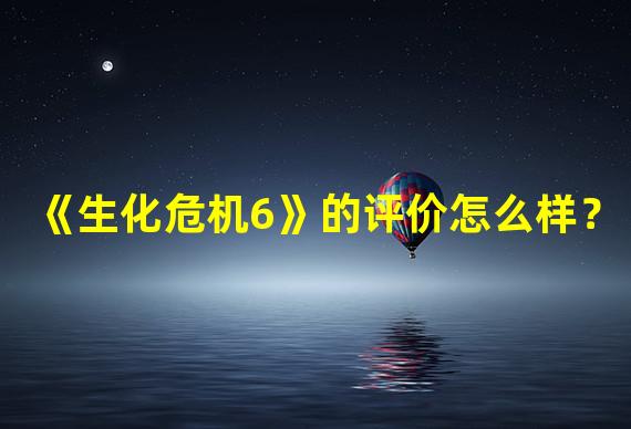 《生化危机6》的评价怎么样？