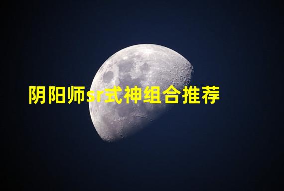 阴阳师sr式神组合推荐