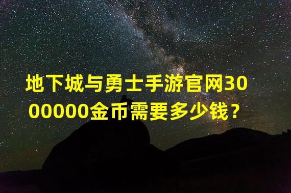 地下城与勇士手游官网3000000金币需要多少钱？