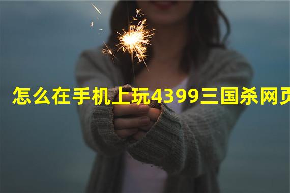 怎么在手机上玩4399三国杀网页版