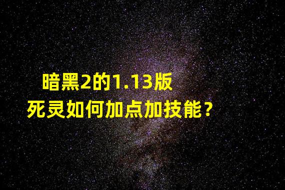 暗黑2的1.13版死灵如何加点加技能？