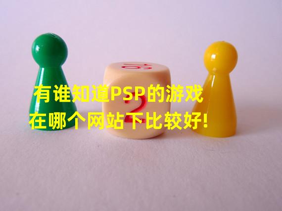 有谁知道PSP的游戏在哪个网站下比较好!