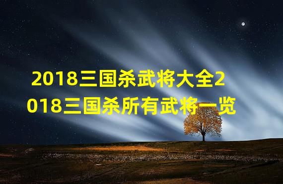 2018三国杀武将大全2018三国杀所有武将一览