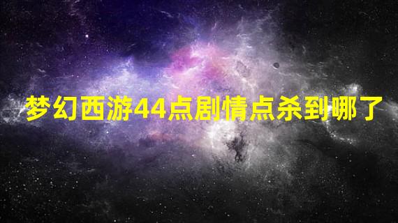 梦幻西游44点剧情点杀到哪了