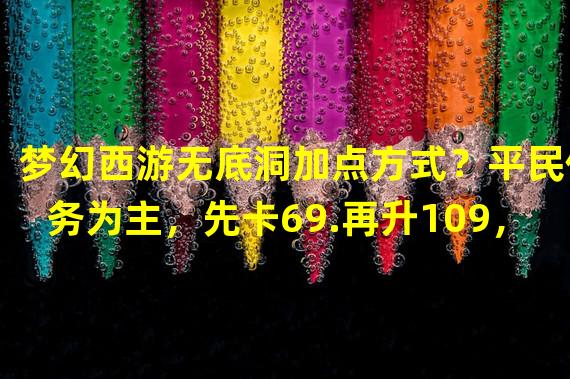 梦幻西游无底洞加点方式？平民任务为主，先卡69.再升109，怎么加点好？