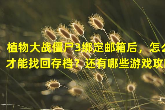 植物大战僵尸3绑定邮箱后，怎么才能找回存档？还有哪些游戏攻略推荐？