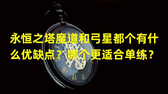 永恒之塔魔道和弓星都个有什么优缺点？哪个更适合单练？