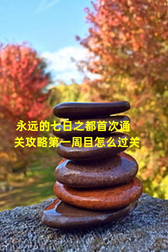 永远的七日之都首次通关攻略第一周目怎么过关