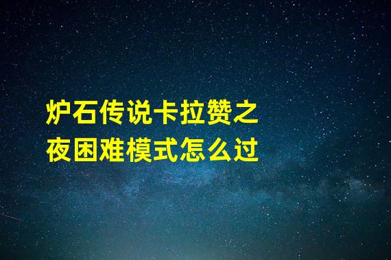 炉石传说卡拉赞之夜困难模式怎么过