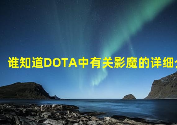 谁知道DOTA中有关影魔的详细介绍