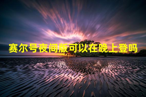 赛尔号夜间版可以在晚上登吗