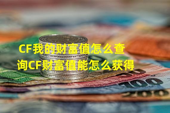 CF我的财富值怎么查询CF财富值能怎么获得