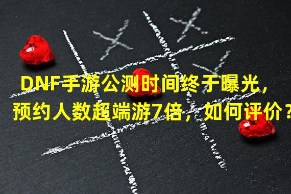 DNF手游公测时间终于曝光，预约人数超端游7倍，如何评价？