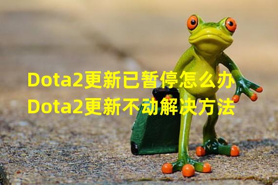 Dota2更新已暂停怎么办Dota2更新不动解决方法