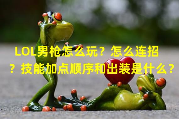 LOL男枪怎么玩？怎么连招？技能加点顺序和出装是什么？