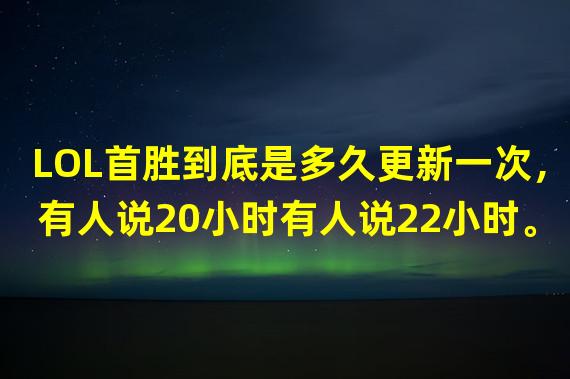 LOL首胜到底是多久更新一次，有人说20小时有人说22小时。但我知道肯定不是24…