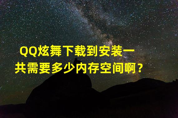 QQ炫舞下载到安装一共需要多少内存空间啊？