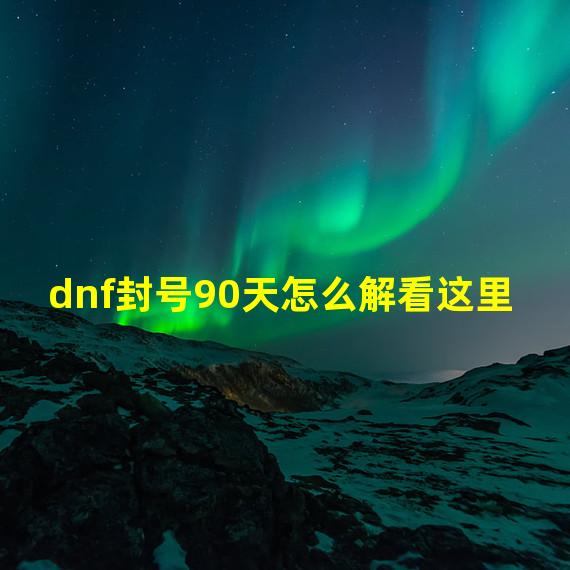 dnf封号90天怎么解看这里