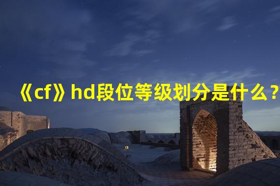 《cf》hd段位等级划分是什么？