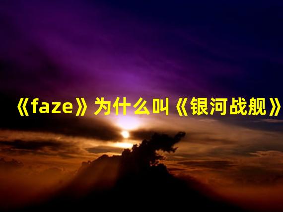 《faze》为什么叫《银河战舰》？