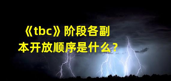 《tbc》阶段各副本开放顺序是什么？