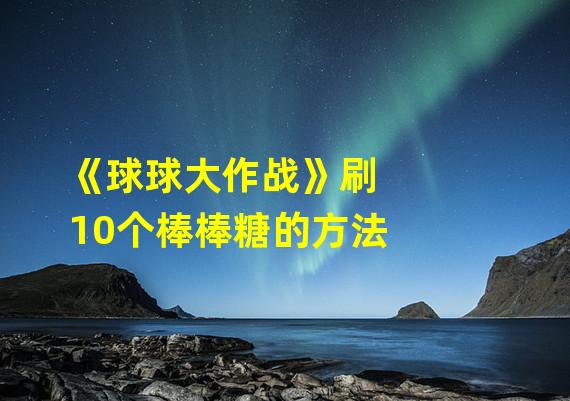 《球球大作战》刷10个棒棒糖的方法