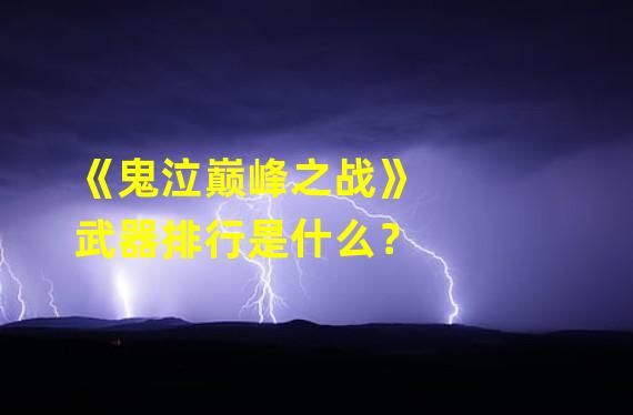 《鬼泣巅峰之战》武器排行是什么？