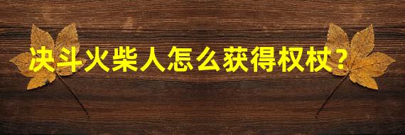 决斗火柴人怎么获得权杖？