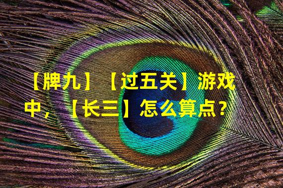 【牌九】【过五关】游戏中，【长三】怎么算点？