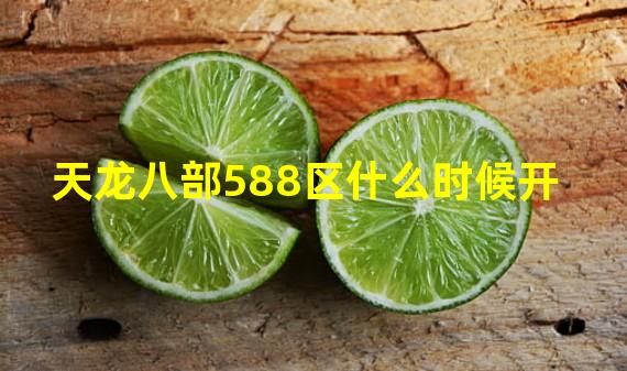 天龙八部588区什么时候开