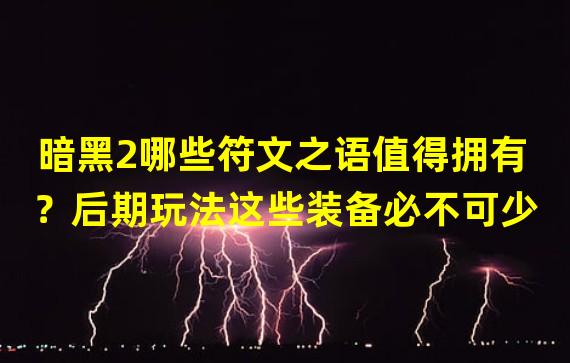 暗黑2哪些符文之语值得拥有？后期玩法这些装备必不可少