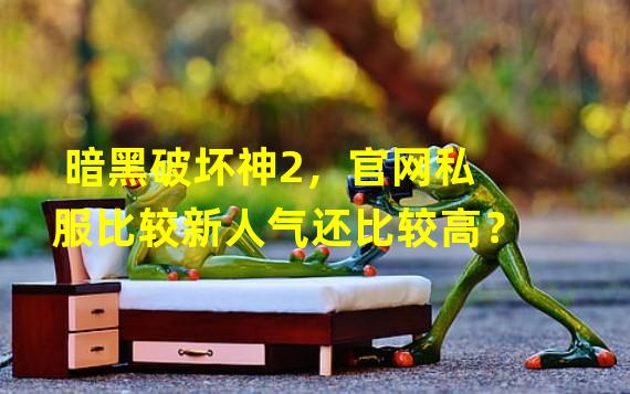 暗黑破坏神2，官网私服比较新人气还比较高？