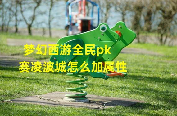 梦幻西游全民pk赛凌波城怎么加属性