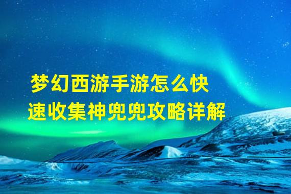 梦幻西游手游怎么快速收集神兜兜攻略详解