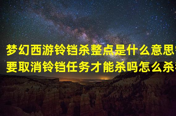 梦幻西游铃铛杀整点是什么意思需要取消铃铛任务才能杀吗怎么杀我给分