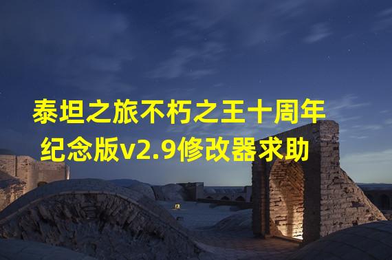 泰坦之旅不朽之王十周年纪念版v2.9修改器求助