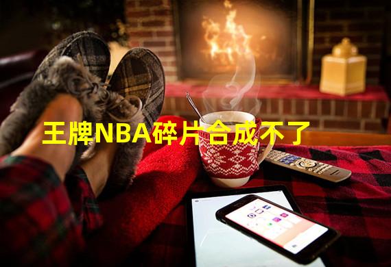 王牌NBA碎片合成不了