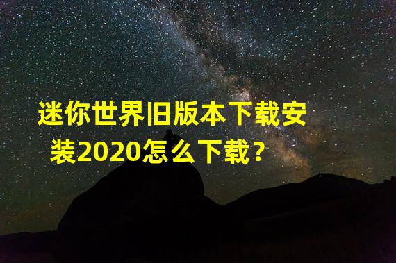 迷你世界旧版本下载安装2020怎么下载？