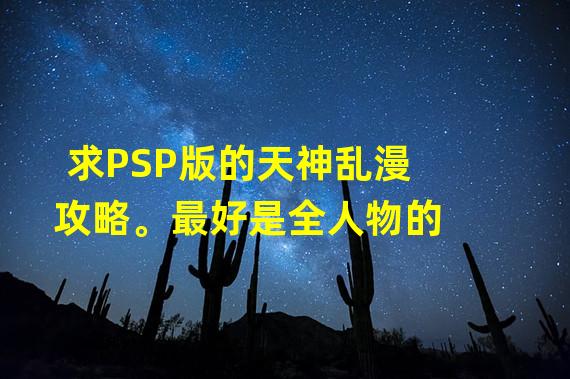 求PSP版的天神乱漫攻略。最好是全人物的