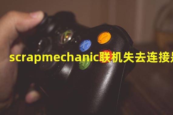 scrapmechanic联机失去连接是为啥