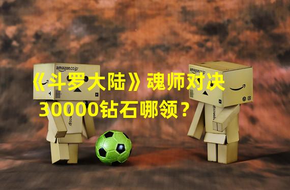 《斗罗大陆》魂师对决30000钻石哪领？