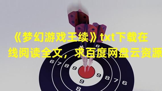 《梦幻游戏王续》txt下载在线阅读全文，求百度网盘云资源