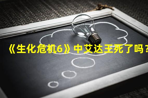 《生化危机6》中艾达王死了吗？