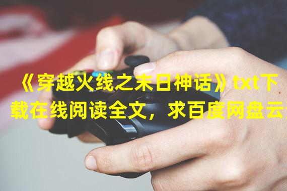 《穿越火线之末日神话》txt下载在线阅读全文，求百度网盘云资源