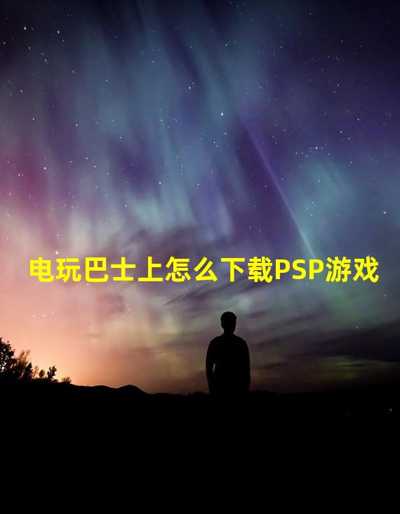 电玩巴士上怎么下载PSP游戏