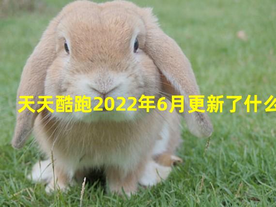 天天酷跑2022年6月更新了什么