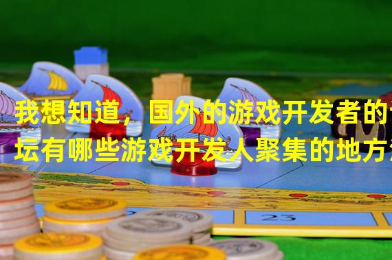 我想知道，国外的游戏开发者的论坛有哪些游戏开发人聚集的地方注：是国外的哦....中国的就不用写了