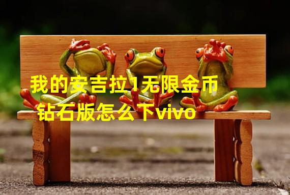 我的安吉拉1无限金币钻石版怎么下vivo