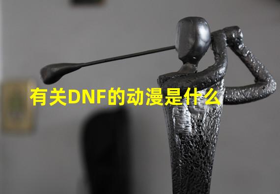 有关DNF的动漫是什么